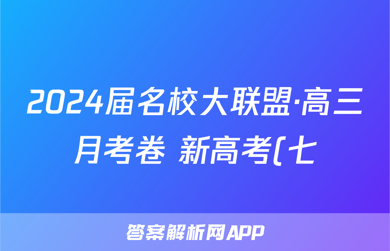 2024届名校大联盟·高三月考卷 新高考(七)7物理答案